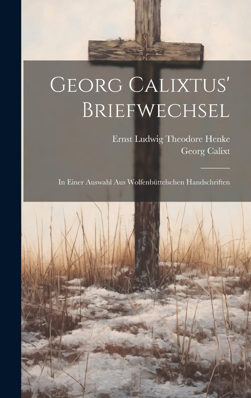 Georg Calixtus' Briefwechsel: In einer Auswahl aus Wolfenbüttelschen Handschriften Politics & History