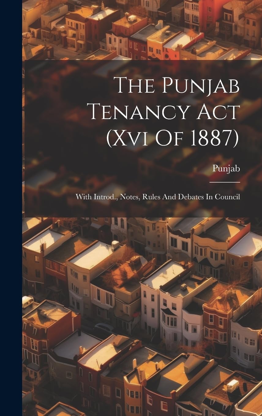 The Punjab Tenancy Act (xvi Of 1887): With Introd., Notes, Rules And Debates In Council Law