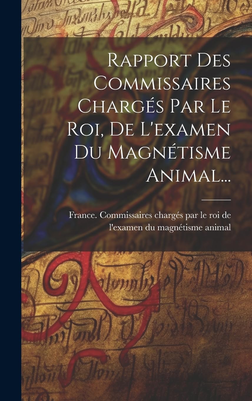 Rapport Des Commissaires Chargés Par Le Roi, De L'examen Du Magnétisme Animal... Politics & History