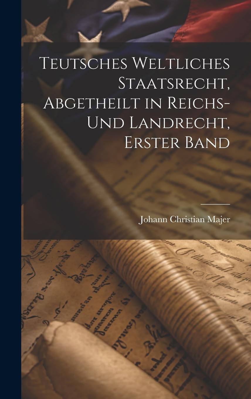Teutsches weltliches Staatsrecht, abgetheilt in Reichs- und Landrecht, Erster Band Law