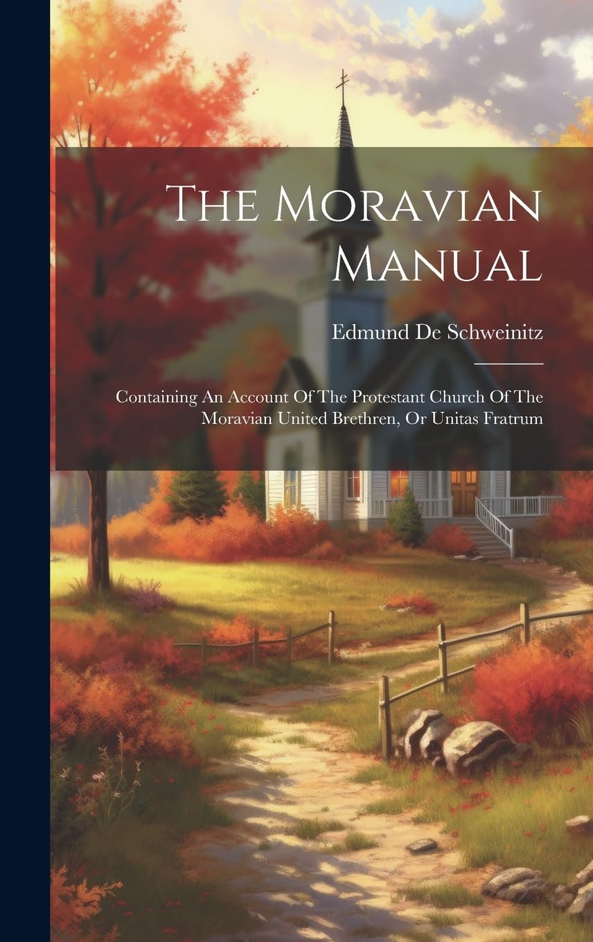 The Moravian Manual: Containing An Account Of The Protestant Church Of The Moravian United Brethren, Or Unitas Fratrum Politics & History