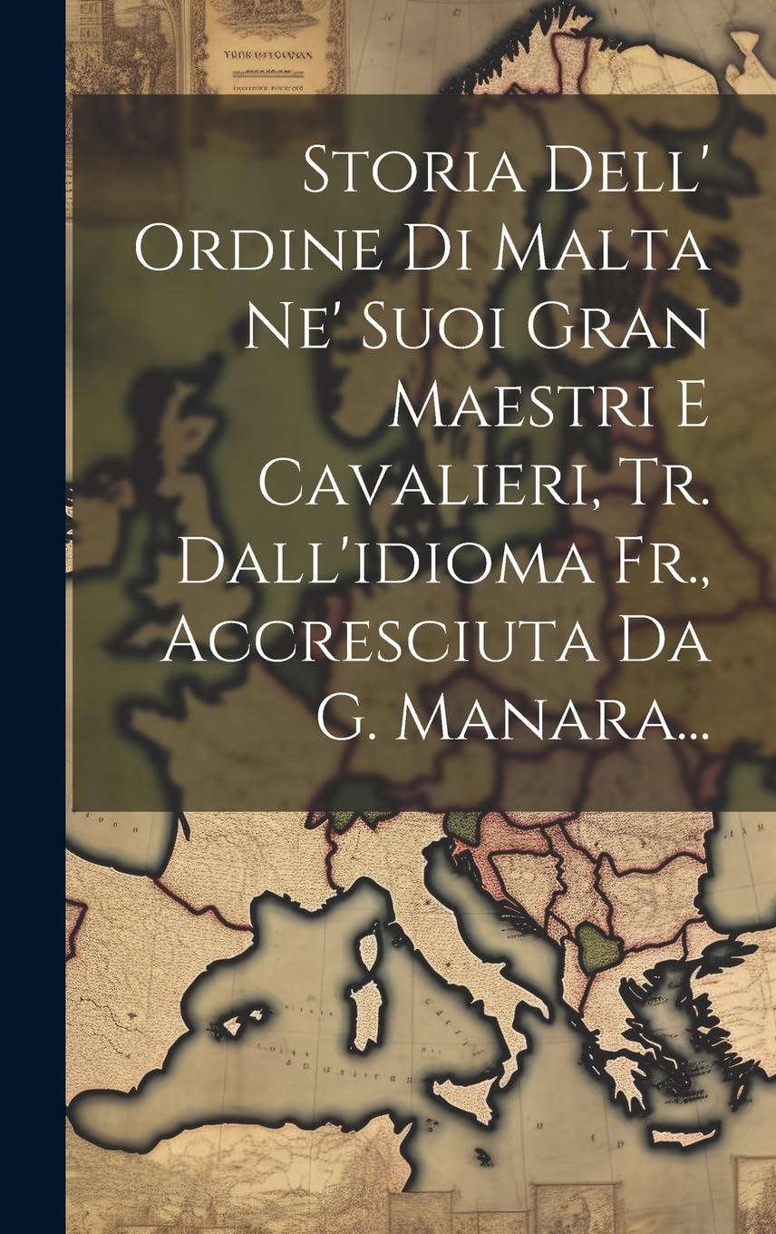 Storia Dell' Ordine Di Malta Ne' Suoi Gran Maestri E Cavalieri, Tr. Dall'idioma Fr., Accresciuta Da G. Manara... Politics & History