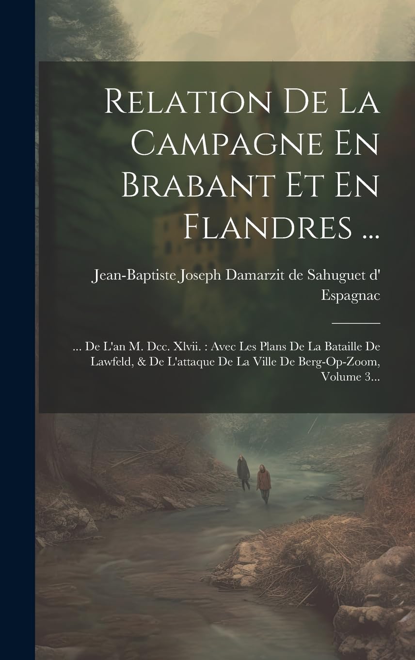 Relation De La Campagne En Brabant Et En Flandres ...: ... De L'an M. Dcc. Xlvii.: Avec Les Plans De La Bataille De Lawfeld, & De L'attaque De La Ville De Berg-op-zoom, Volume 3... Politics & History