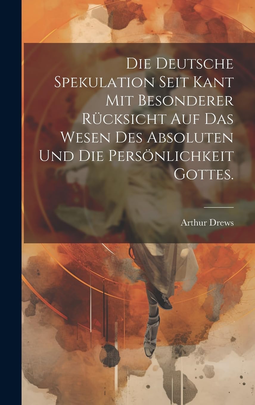 Die deutsche Spekulation seit Kant mit besonderer Rücksicht auf das Wesen des Absoluten und die Persönlichkeit Gottes. Philosophy