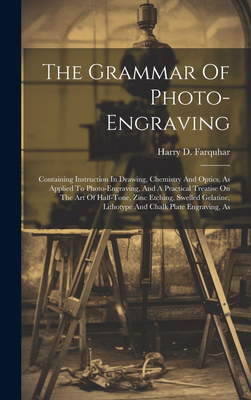 The Grammar Of Photo-engraving: Containing Instruction In Drawing, Chemistry And Optics, As Applied To Photo-engraving, And A Practical Treatise On ... Lithotype And Chalk Plate Engraving, As Photography