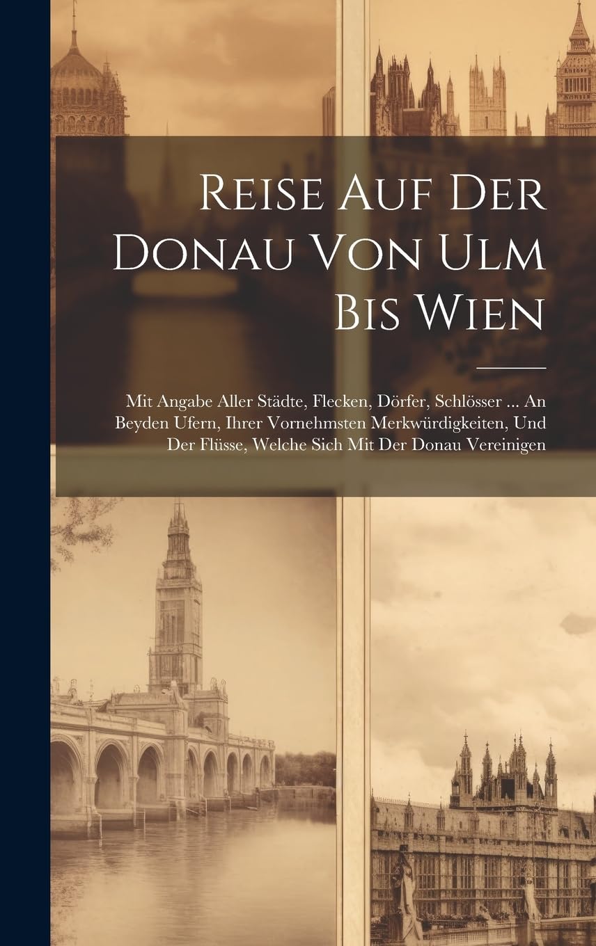 Reise Auf Der Donau Von Ulm Bis Wien: Mit Angabe Aller Städte, Flecken, Dörfer, Schlösser ... An Beyden Ufern, Ihrer Vornehmsten Merkwürdigkeiten, Und Der Flüsse, Welche Sich Mit Der Donau Vereinigen Leisure, Home & Garden