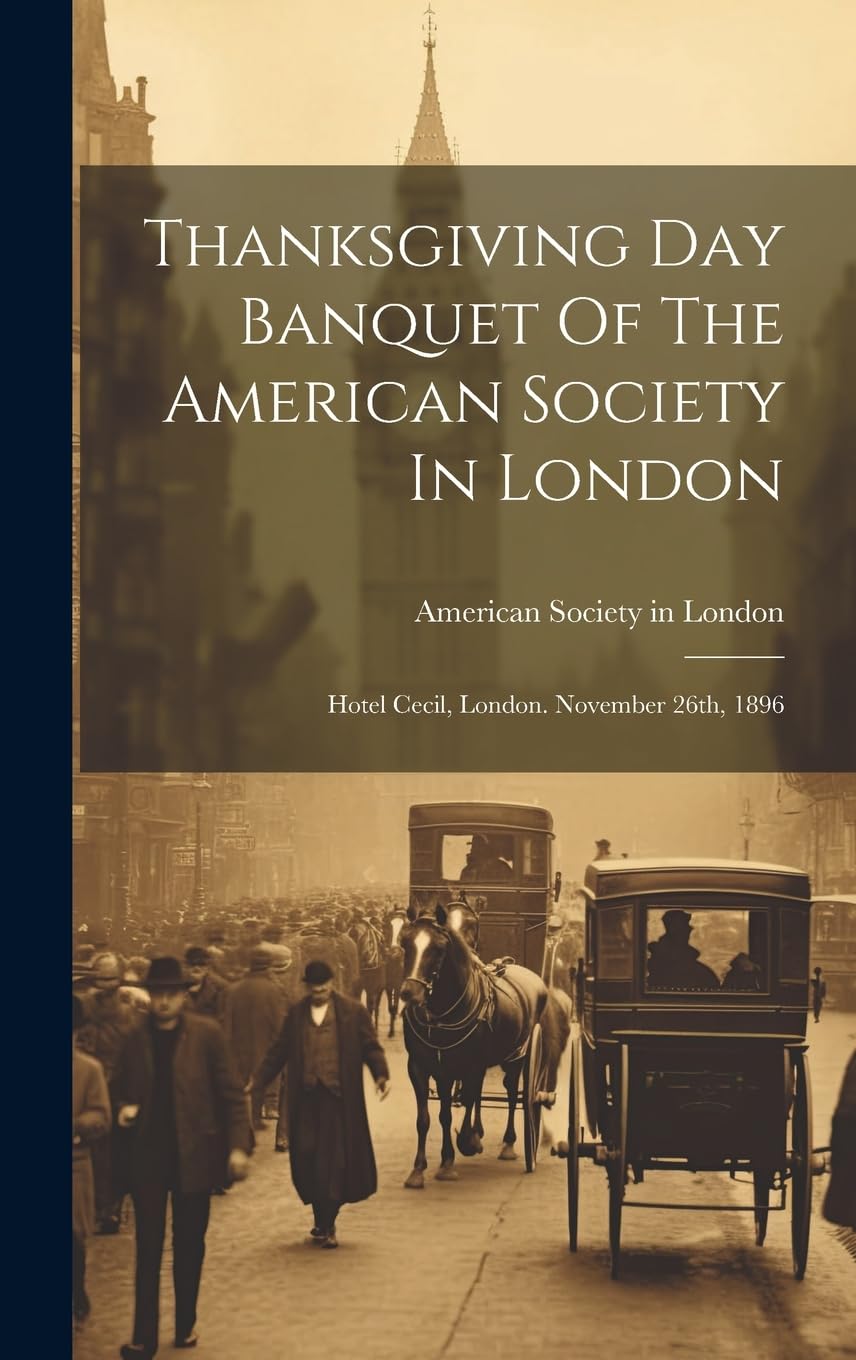 Thanksgiving Day Banquet Of The American Society In London: Hotel Cecil, London. November 26th, 1896 Books
