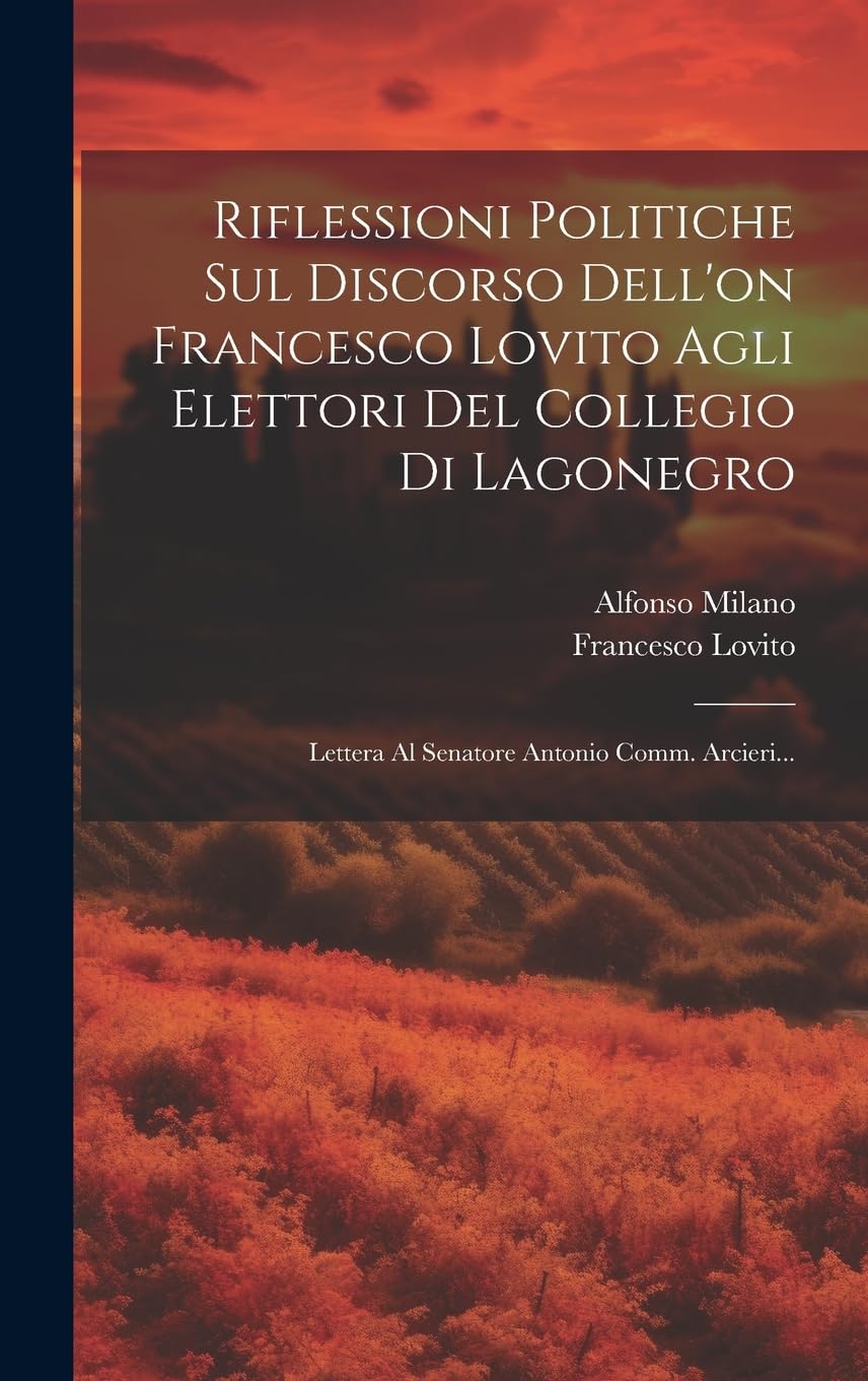 Riflessioni Politiche Sul Discorso Dell'on Francesco Lovito Agli Elettori Del Collegio Di Lagonegro: Lettera Al Senatore Antonio Comm. Arcieri... Politics & History