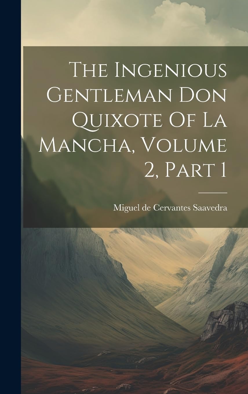 The Ingenious Gentleman Don Quixote Of La Mancha, Volume 2, Part 1 Classics