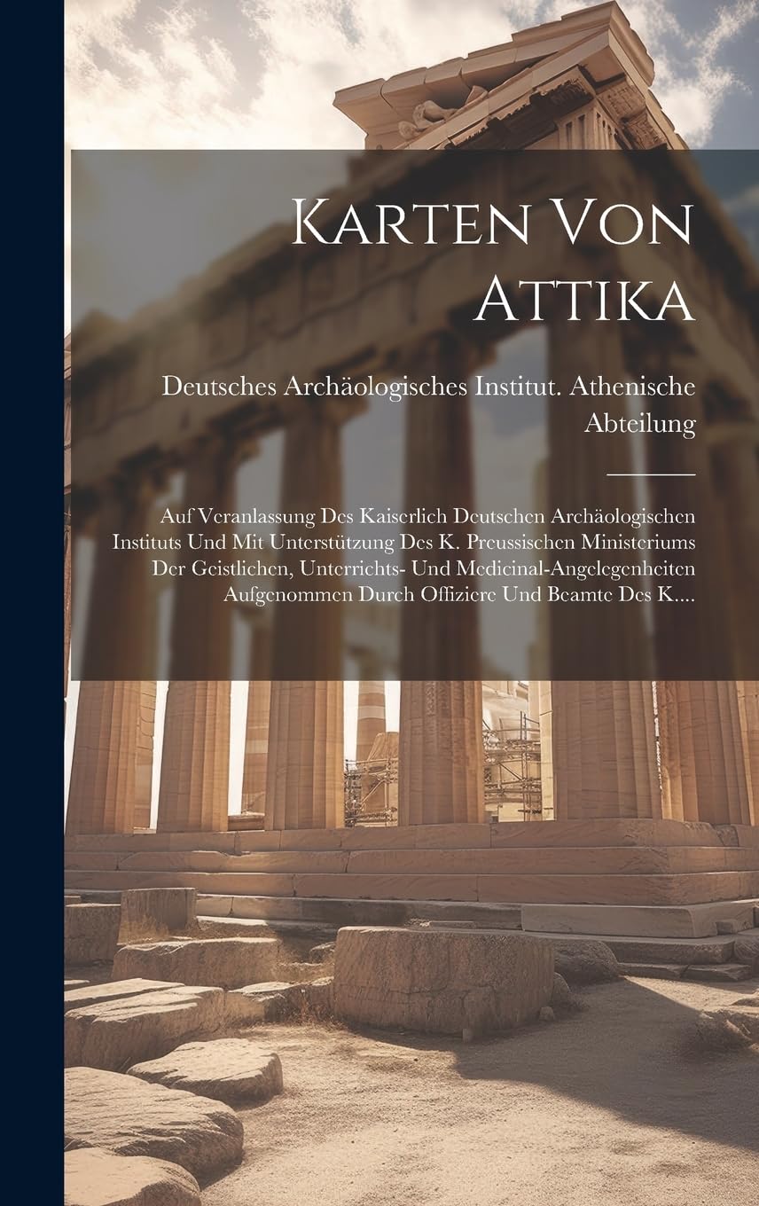 Karten Von Attika: Auf Veranlassung Des Kaiserlich Deutschen Archäologischen Instituts Und Mit Unterstützung Des K. Preussischen Ministeriums Der ... Durch Offiziere Und Beamte Des K.... Natural Sciences