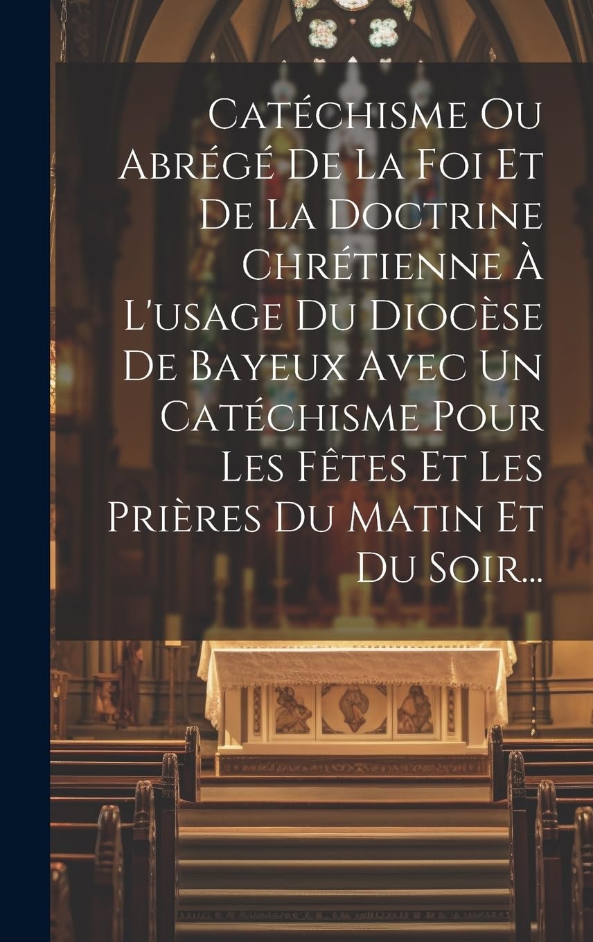 Catéchisme Ou Abrégé De La Foi Et De La Doctrine Chrétienne À L'usage Du Diocèse De Bayeux Avec Un Catéchisme Pour Les Fêtes Et Les Prières Du Matin Et Du Soir... Politics & History