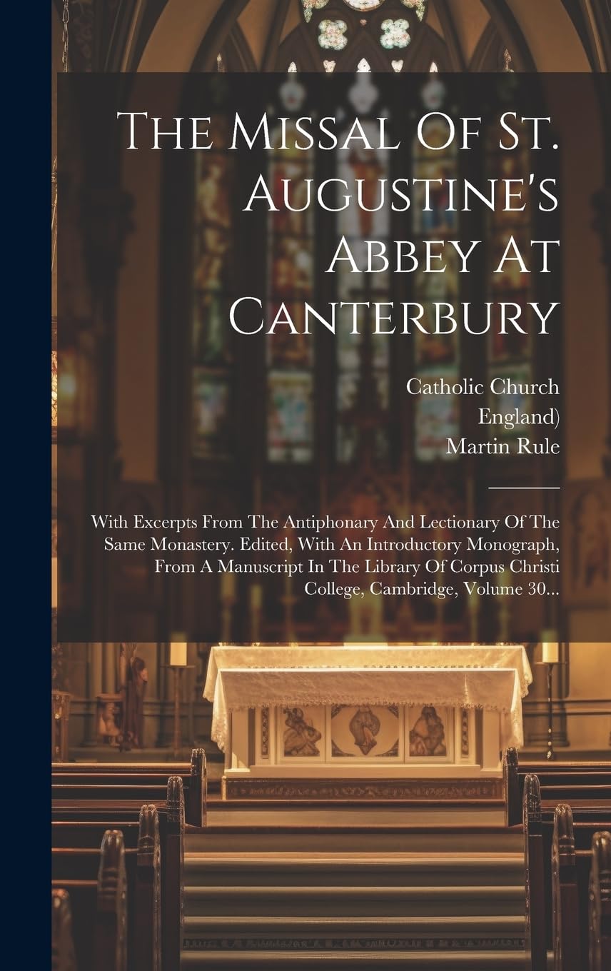 The Missal Of St. Augustine's Abbey At Canterbury: With Excerpts From The Antiphonary And Lectionary Of The Same Monastery. Edited, With An ... Christi College, Cambridge, Volume 30... Politics & History