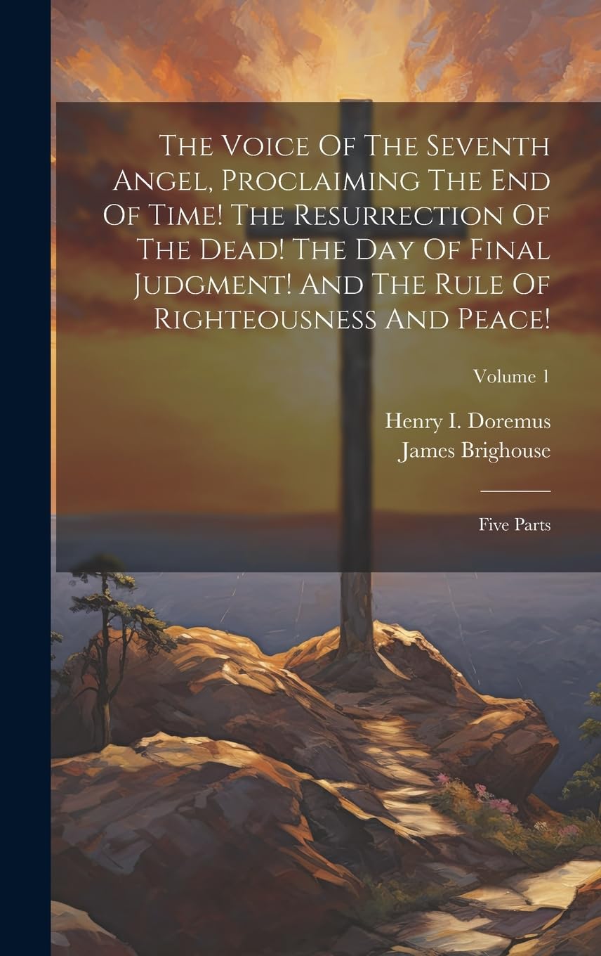 The Voice Of The Seventh Angel, Proclaiming The End Of Time! The Resurrection Of The Dead! The Day Of Final Judgment! And The Rule Of Righteousness And Peace!: Five Parts; Volume 1 Politics & History