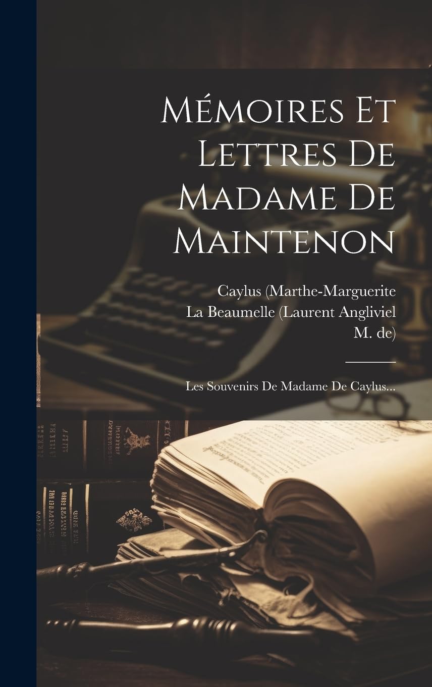 Mémoires Et Lettres De Madame De Maintenon: Les Souvenirs De Madame De Caylus... Memories