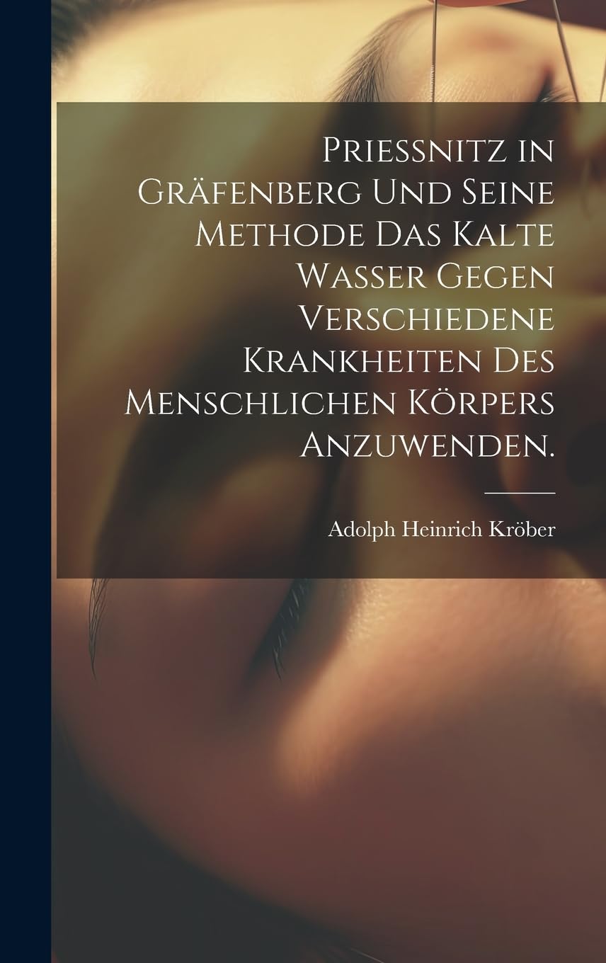 Prießnitz in Gräfenberg und seine Methode das kalte Wasser gegen verschiedene Krankheiten des menschlichen Körpers anzuwenden. Politics & History