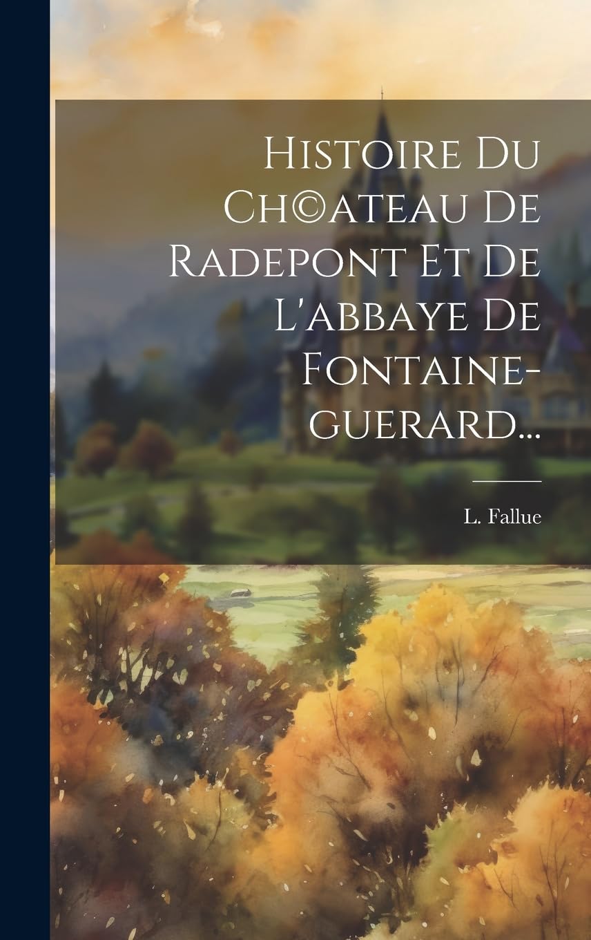 Histoire Du Ch(c)ateau De Radepont Et De L'abbaye De Fontaine-guerard... Politics & History