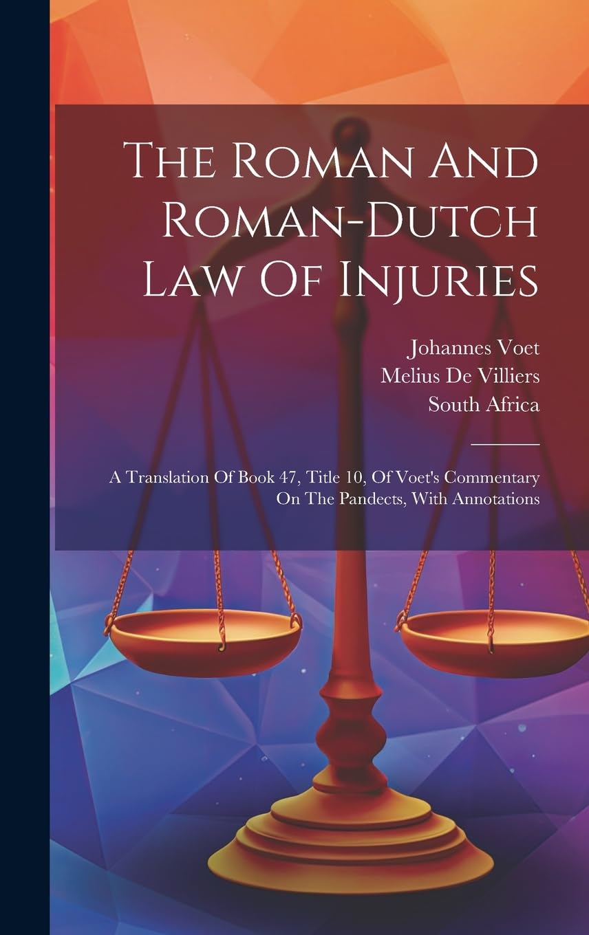 The Roman And Roman-dutch Law Of Injuries: A Translation Of Book 47, Title 10, Of Voet's Commentary On The Pandects, With Annotations Law