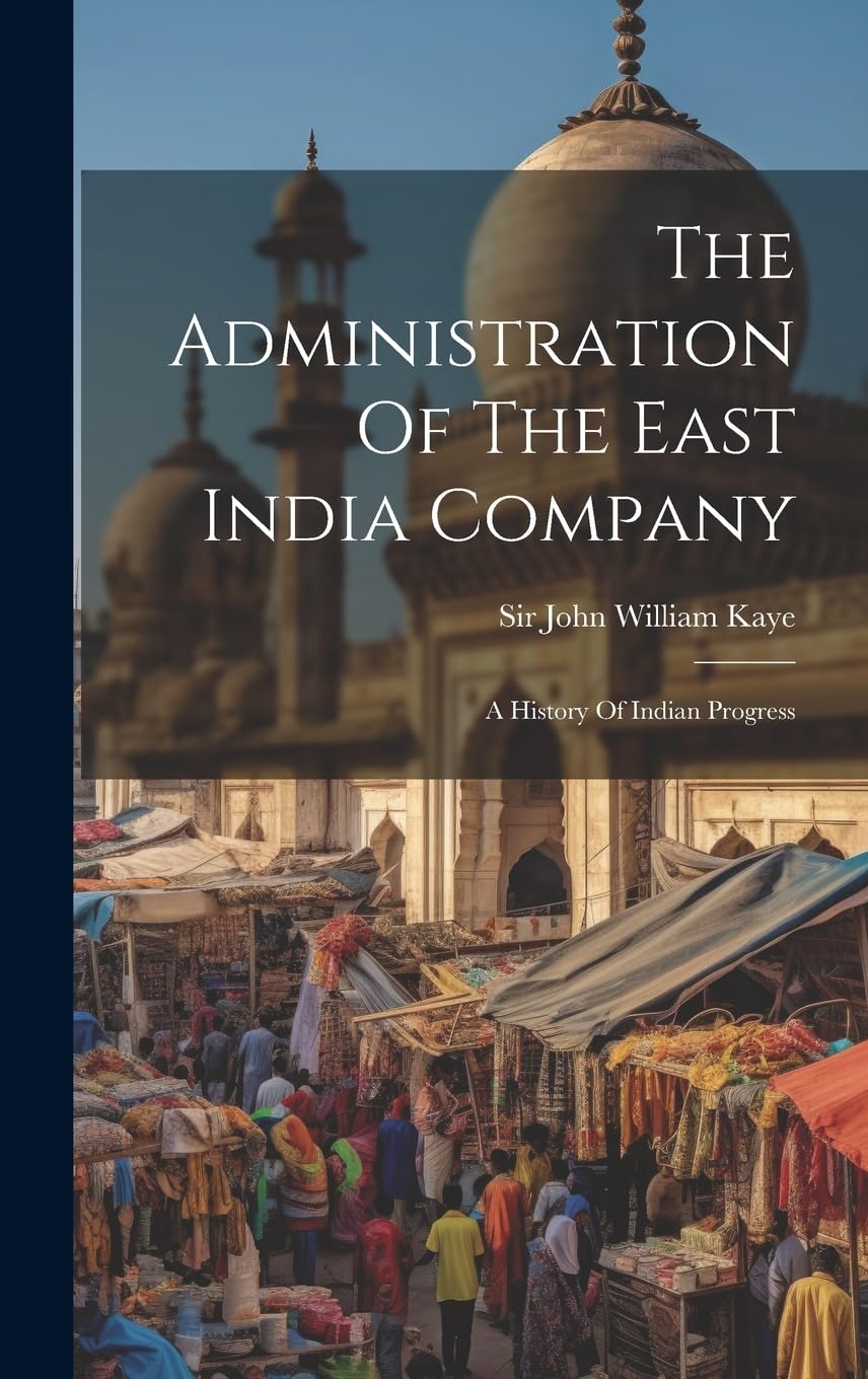 The Administration Of The East India Company: A History Of Indian Progress Politics & History