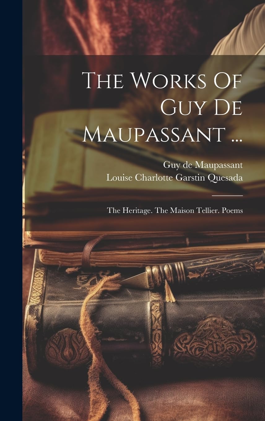 The Works Of Guy De Maupassant ...: The Heritage. The Maison Tellier. Poems Essays & Short Stories