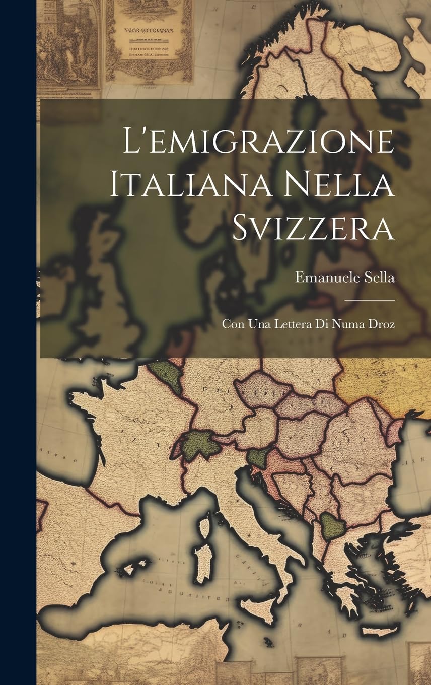 L'emigrazione Italiana Nella Svizzera: Con Una Lettera Di Numa Droz Politics & History