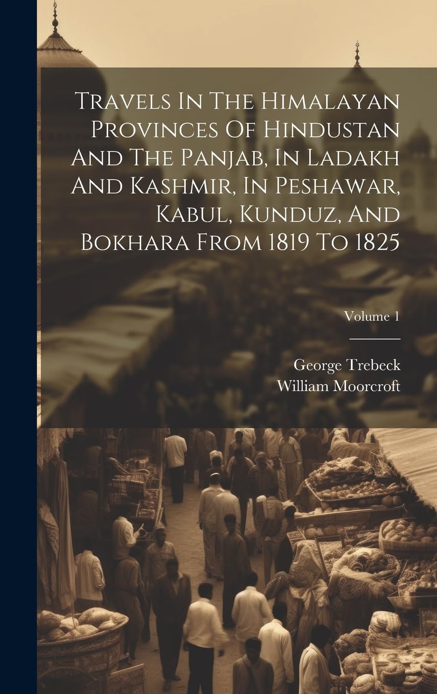 Travels In The Himalayan Provinces Of Hindustan And The Panjab, In Ladakh And Kashmir, In Peshawar, Kabul, Kunduz, And Bokhara From 1819 To 1825; Volume 1 Leisure, Home & Garden