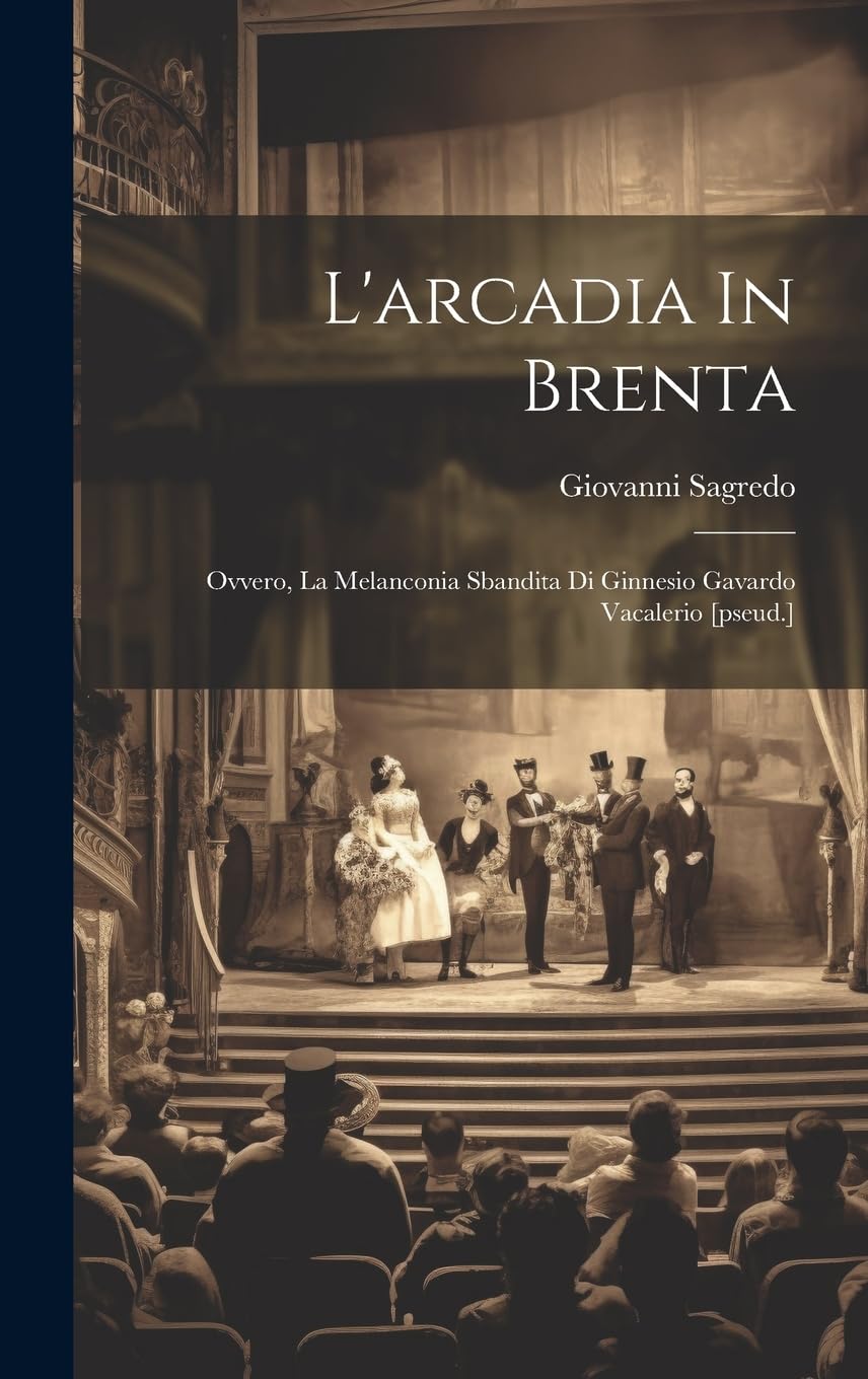 L'arcadia In Brenta: Ovvero, La Melanconia Sbandita Di Ginnesio Gavardo Vacalerio Drama