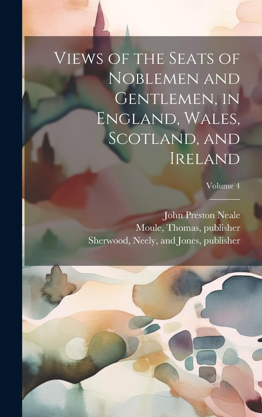 Views of the Seats of Noblemen and Gentlemen, in England, Wales, Scotland, and Ireland; Volume 4 Film, Art & Culture