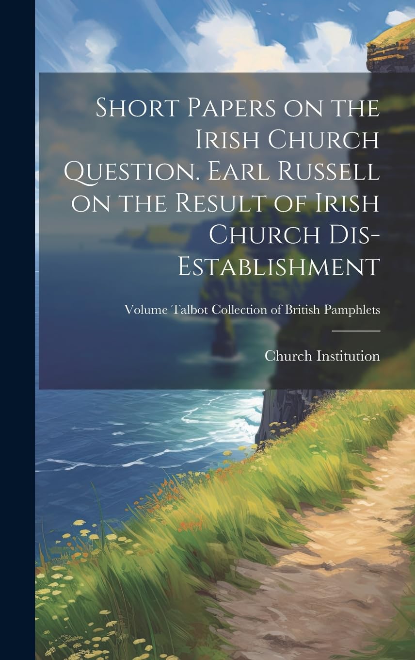 Short Papers on the Irish Church Question. Earl Russell on the Result of Irish Church Dis-establishment; Volume Talbot Collection of British Pamphlets Politics & History