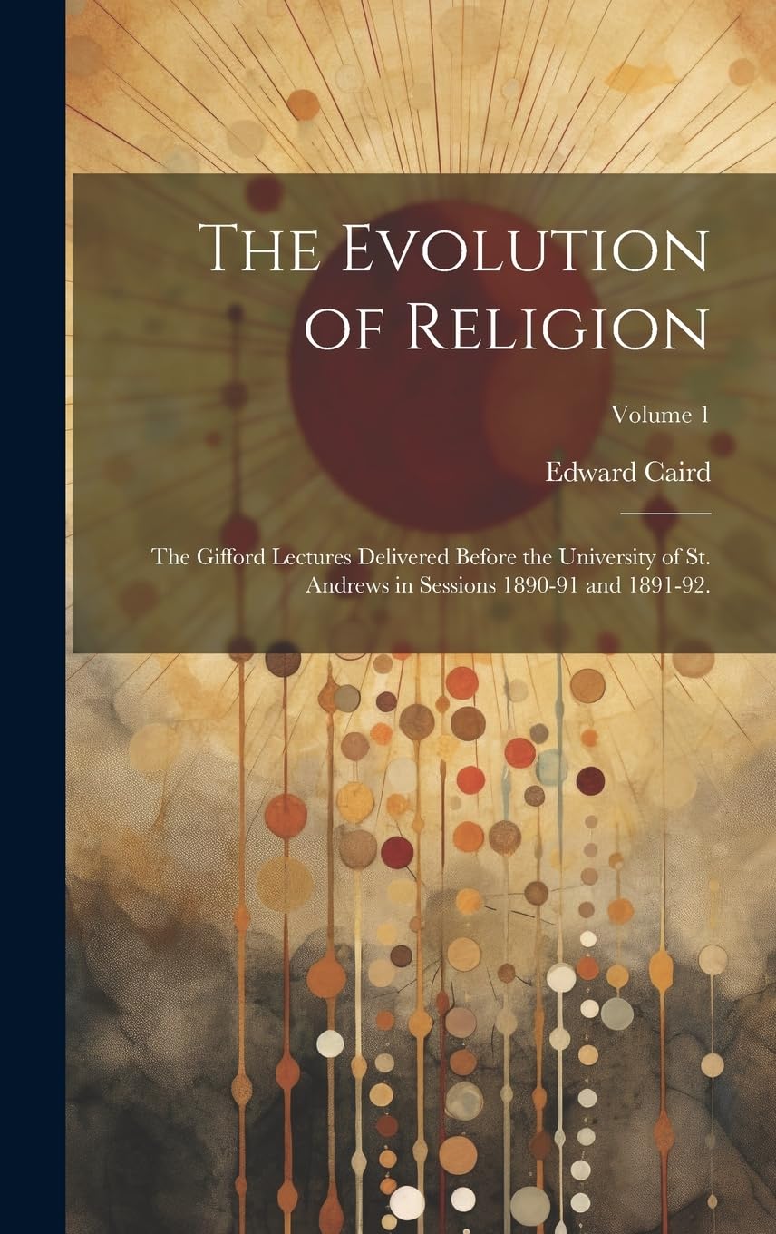 The Evolution of Religion: The Gifford Lectures Delivered Before the University of St. Andrews in Sessions 1890-91 and 1891-92.; Volume 1 Philosophy