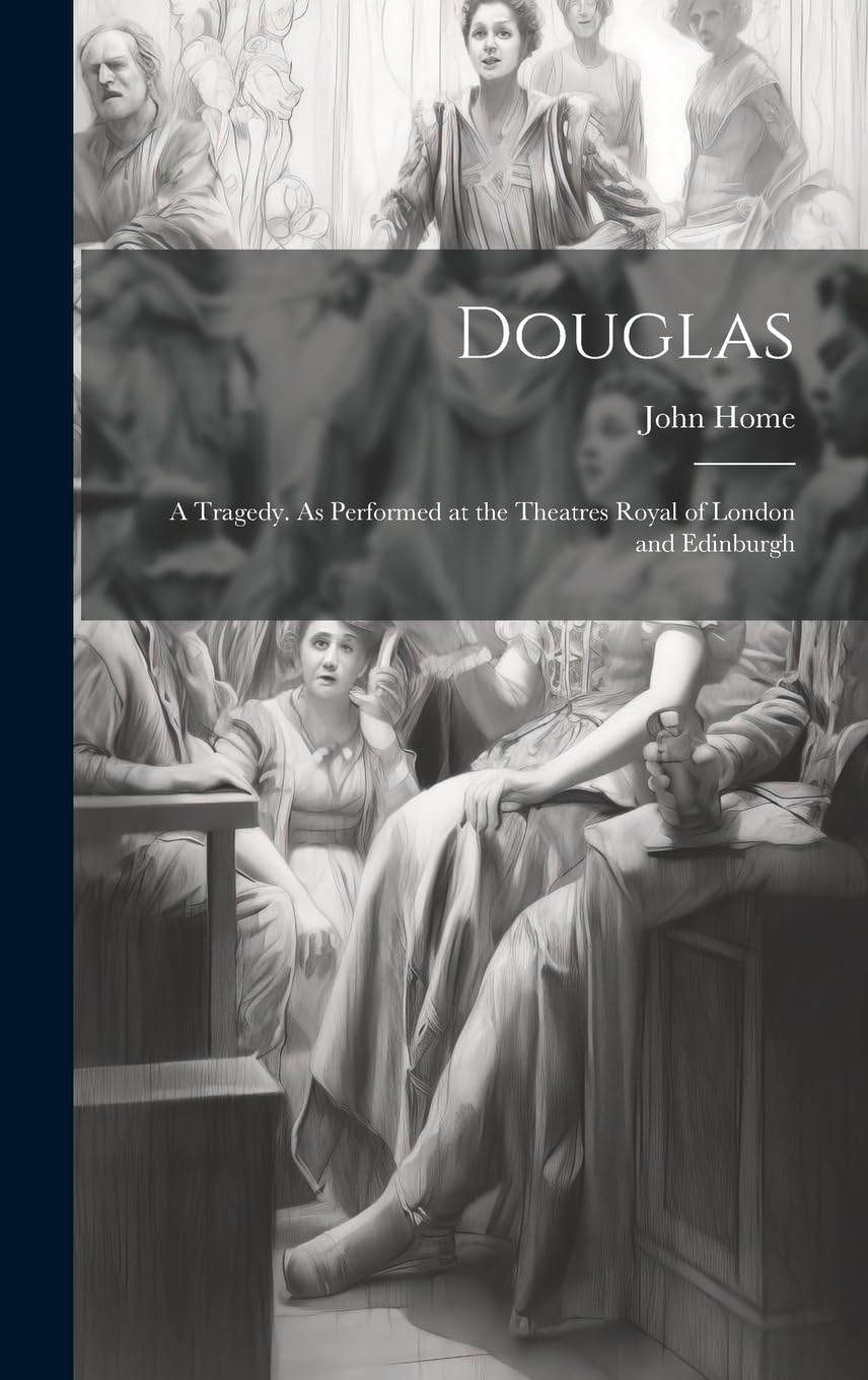 Douglas; a Tragedy. As Performed at the Theatres Royal of London and Edinburgh Drama