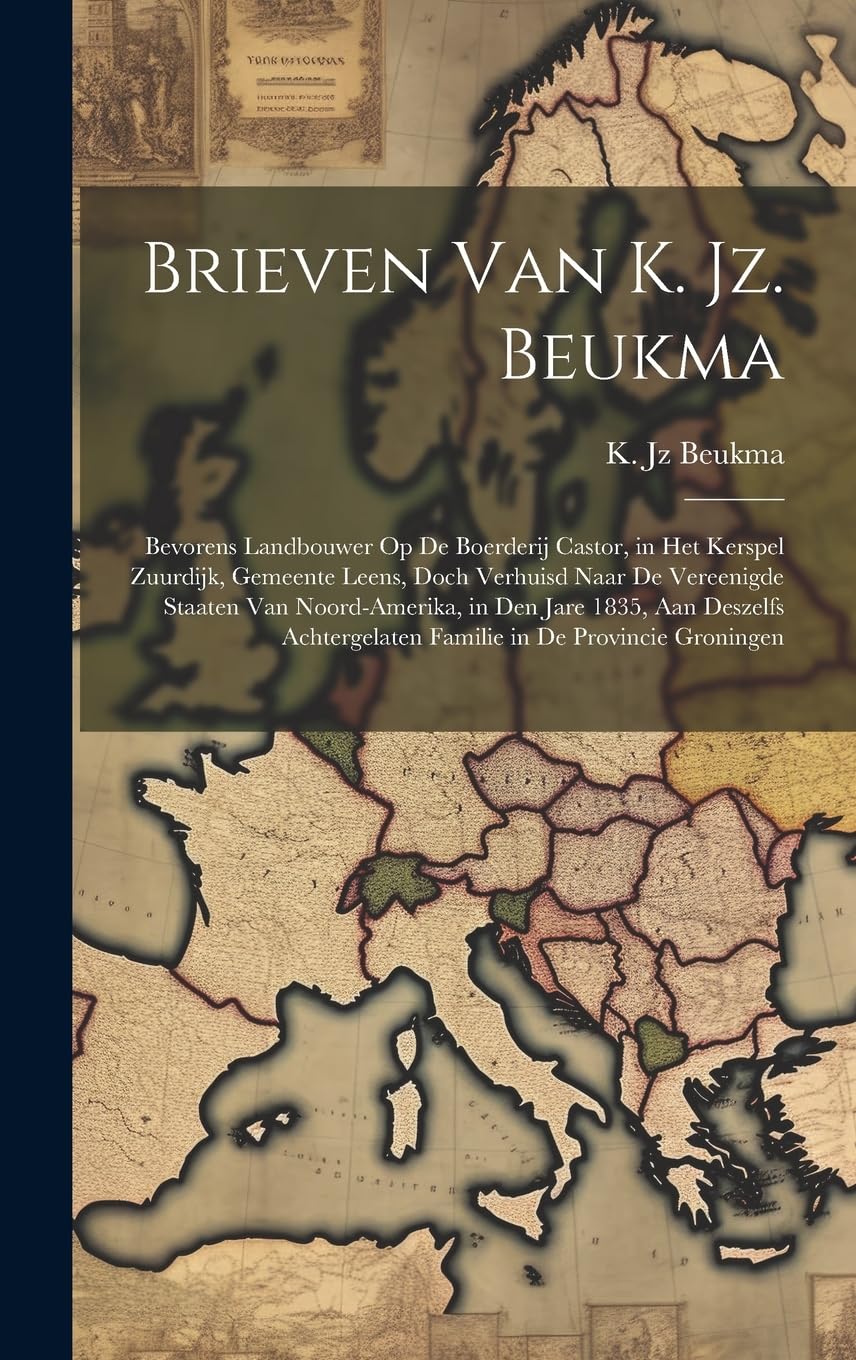 Brieven van K. Jz. Beukma; bevorens landbouwer op de boerderij Castor, in het kerspel Zuurdijk, gemeente Leens, doch verhuisd naar de Vereenigde ... familie in de provincie Groningen Politics & History