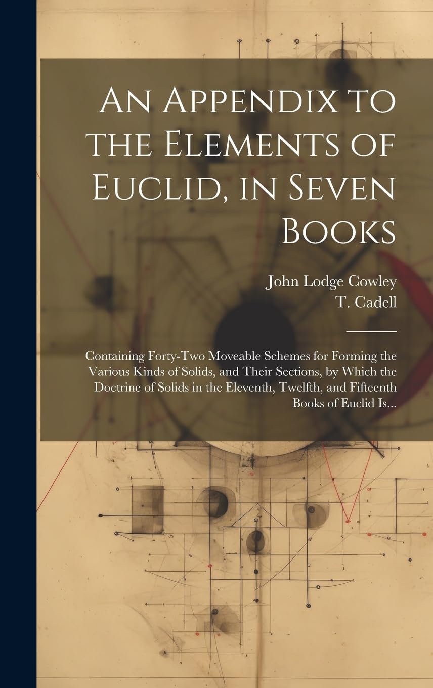 An Appendix to the Elements of Euclid, in Seven Books: Containing Forty-two Moveable Schemes for Forming the Various Kinds of Solids, and Their ... Twelfth, and Fifteenth Books of Euclid Is... Mathematics