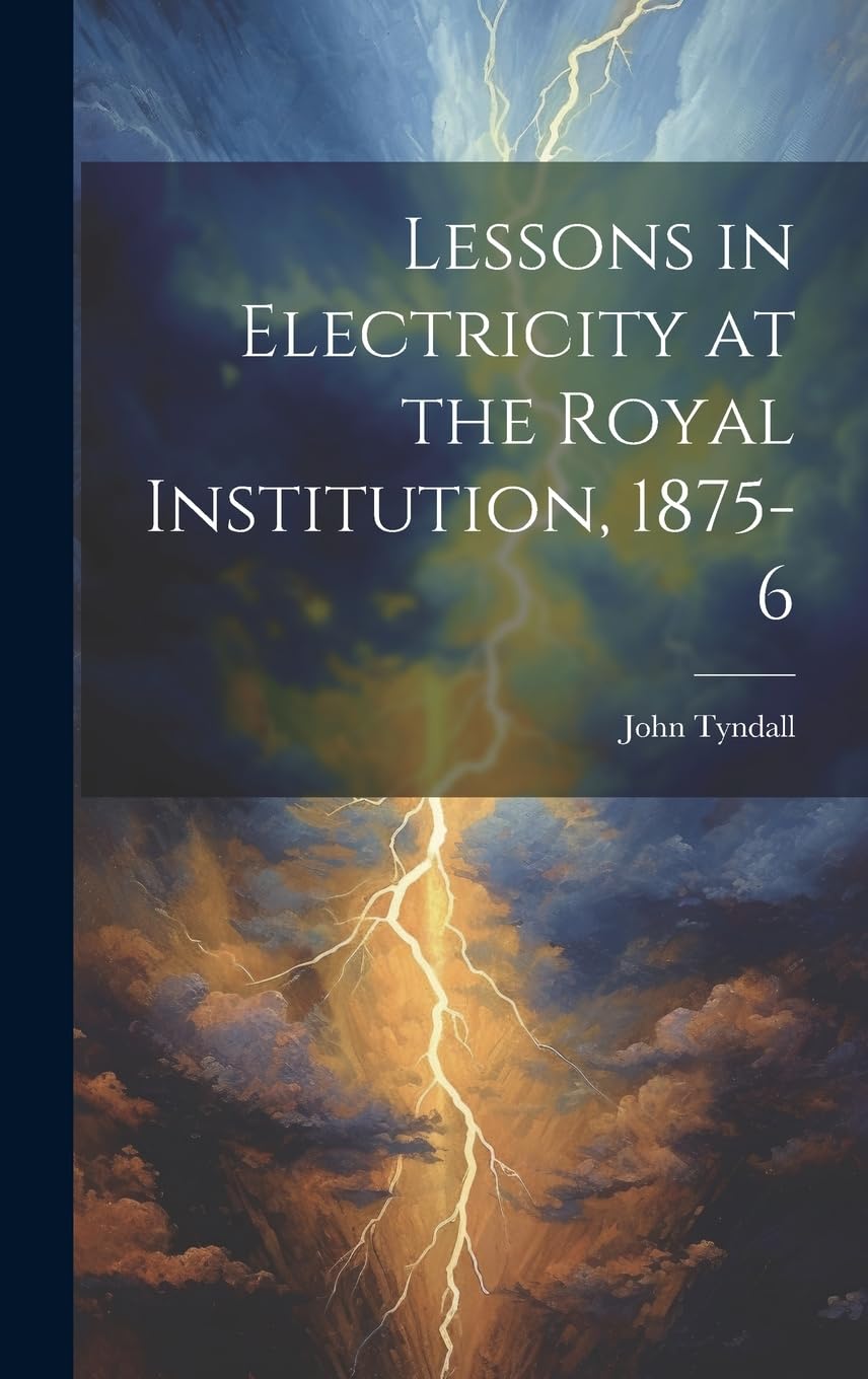 Lessons in Electricity at the Royal Institution, 1875-6 Natural Sciences
