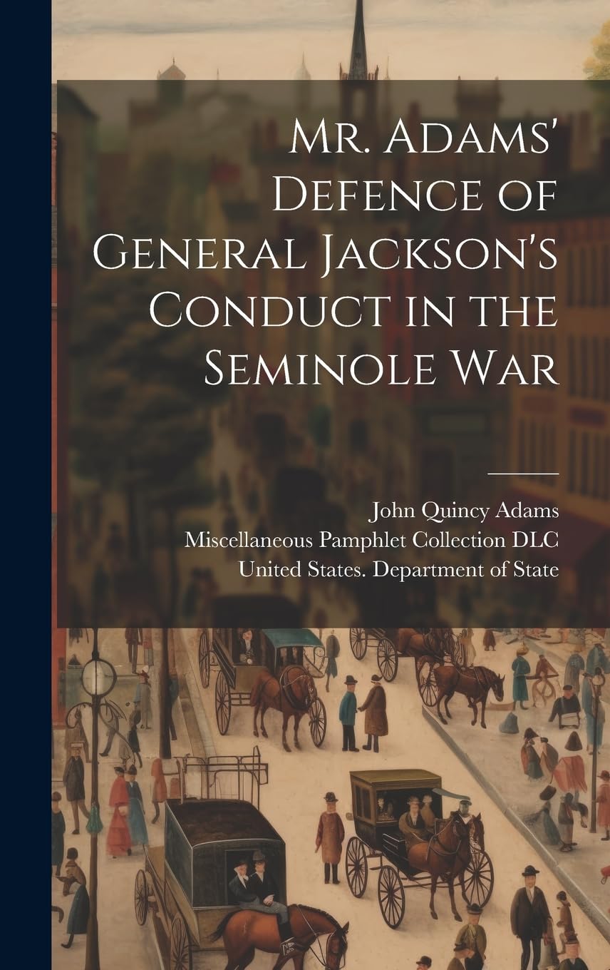 Mr. Adams' Defence of General Jackson's Conduct in the Seminole War Politics & History
