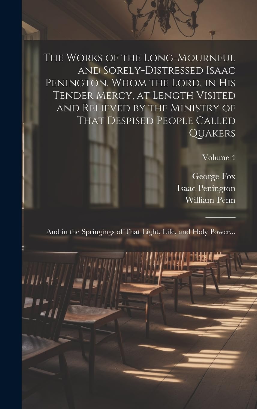 The Works of the Long-mournful and Sorely-distressed Isaac Penington, Whom the Lord, in His Tender Mercy, at Length Visited and Relieved by the ... of That Light, Life, and Holy Power...; Volum Politics & History