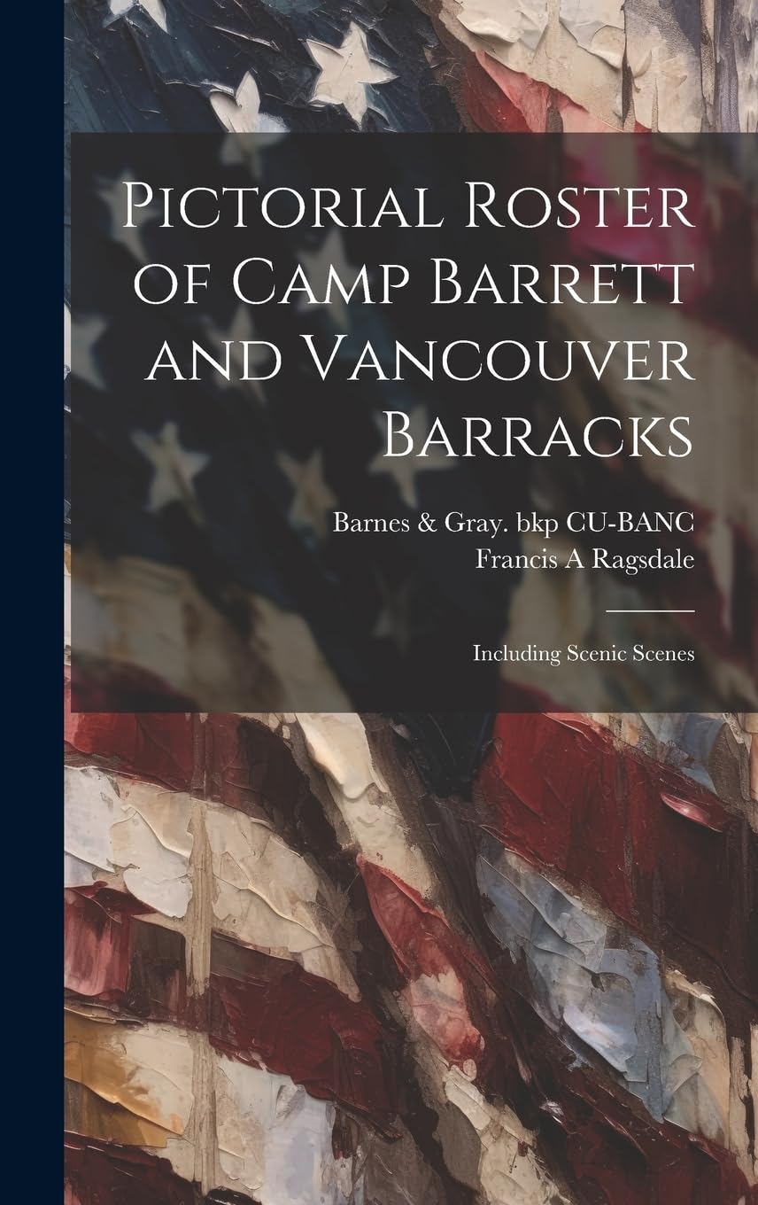 Pictorial Roster of Camp Barrett and Vancouver Barracks: Including Scenic Scenes Politics & History