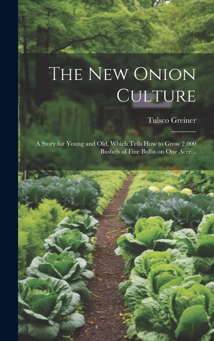 The New Onion Culture; a Story for Young and Old, Which Tells How to Grow 2,000 Bushels of Fine Bulbs on One Acre .. Garden & Plants