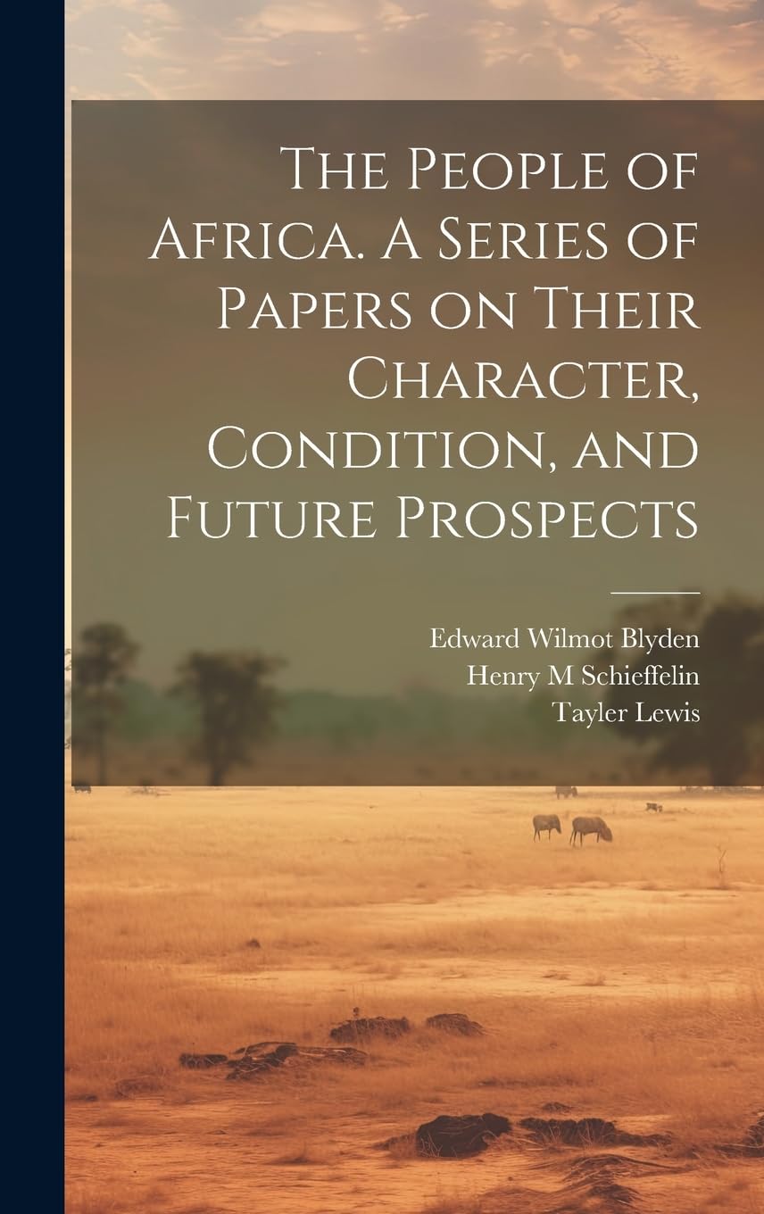 The People of Africa. A Series of Papers on Their Character, Condition, and Future Prospects Politics & History