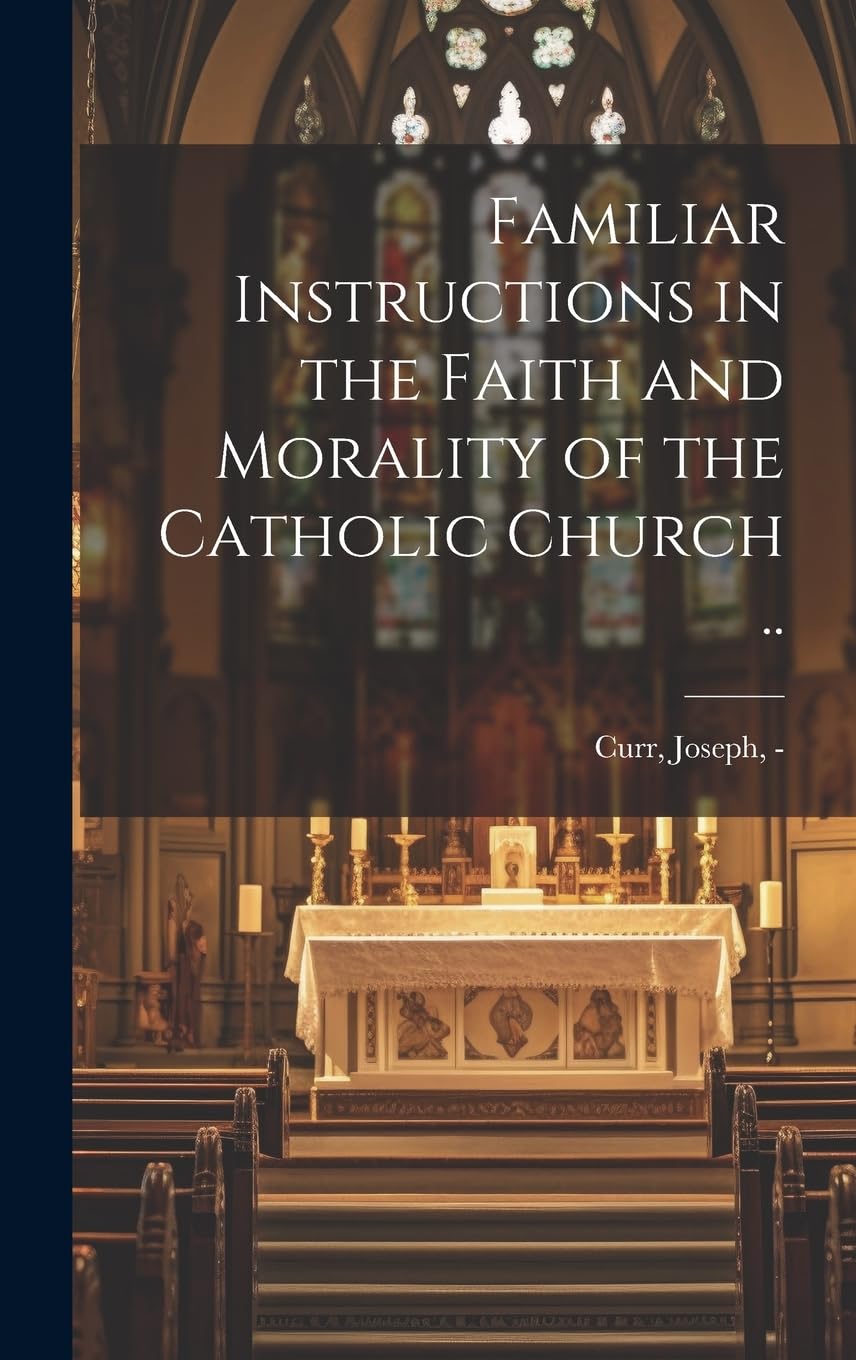 Familiar Instructions in the Faith and Morality of the Catholic Church .. Politics & History