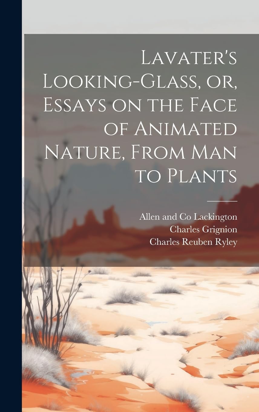 Lavater's Looking-glass, or, Essays on the Face of Animated Nature, From Man to Plants Politics & History