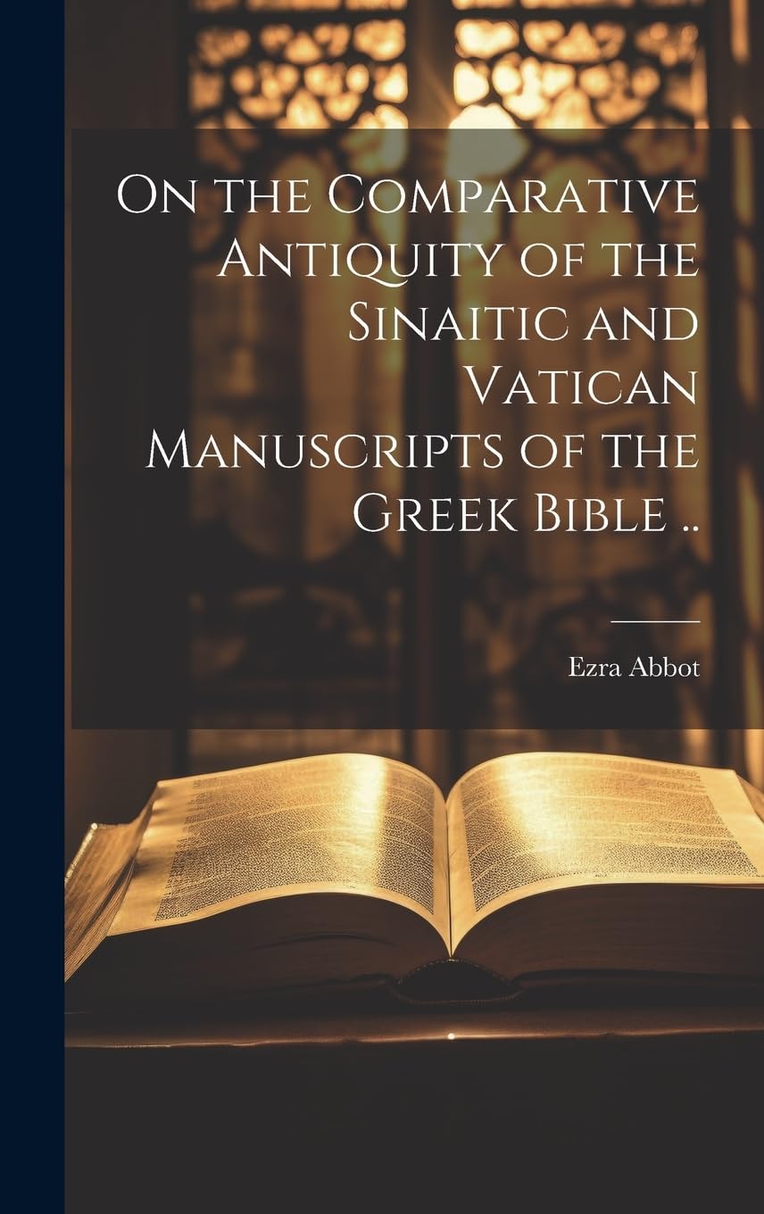 On the Comparative Antiquity of the Sinaitic and Vatican Manuscripts of the Greek Bible .. Politics & History
