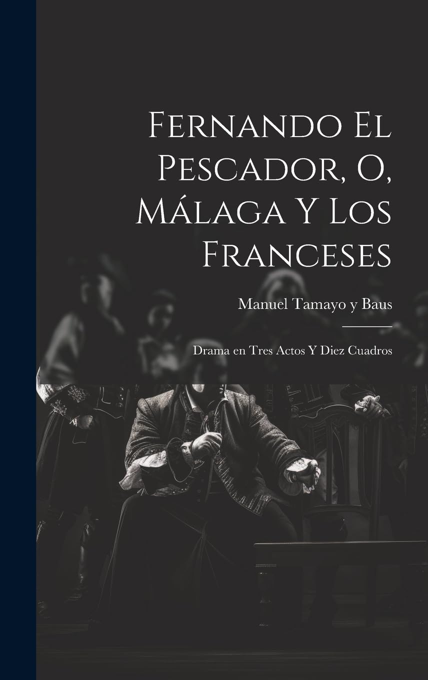 Fernando el pescador, o, Málaga y los franceses: Drama en tres actos y diez cuadros Drama