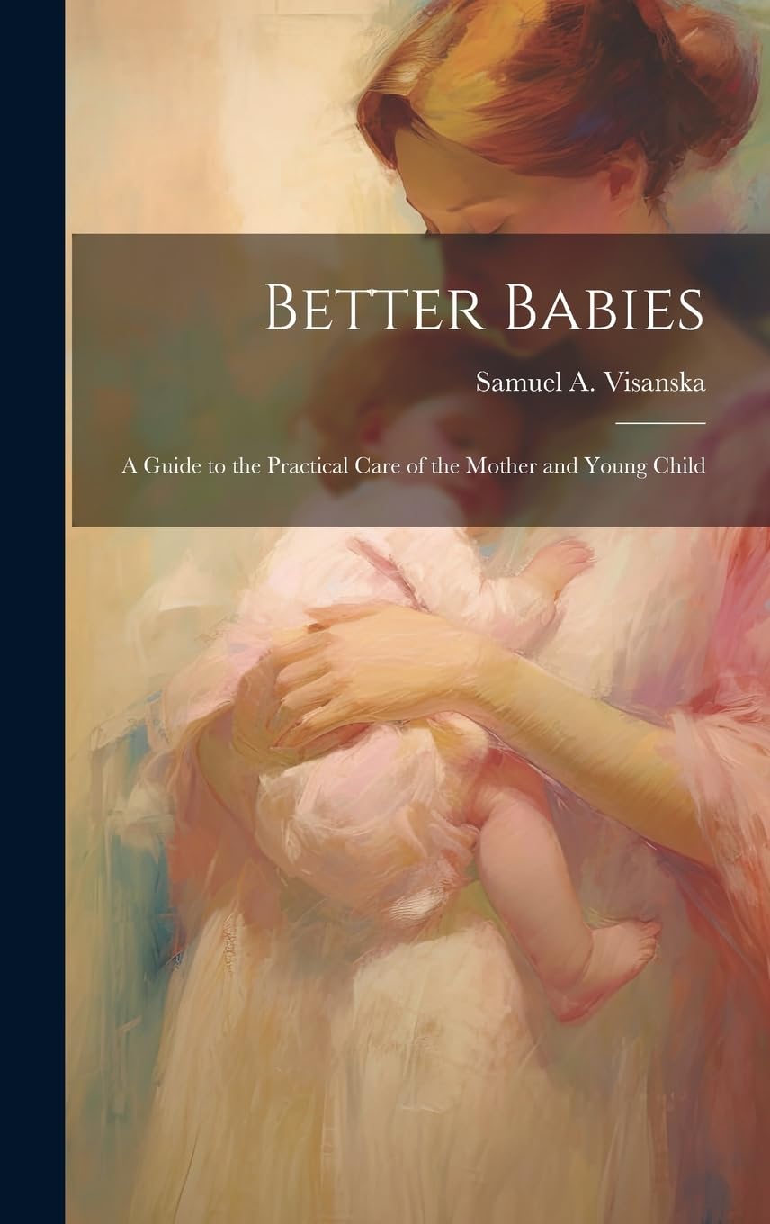 Better Babies; a Guide to the Practical Care of the Mother and Young Child Politics & History