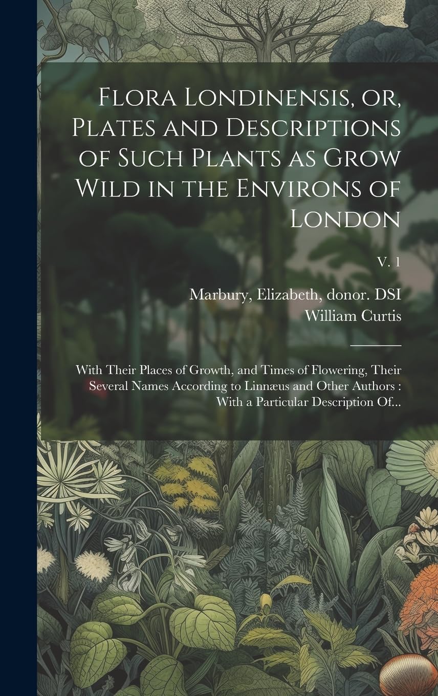 Flora Londinensis, or, Plates and Descriptions of Such Plants as Grow Wild in the Environs of London: With Their Places of Growth, and Times of ... With a Particular Description Of...; v. 1 Mathematics
