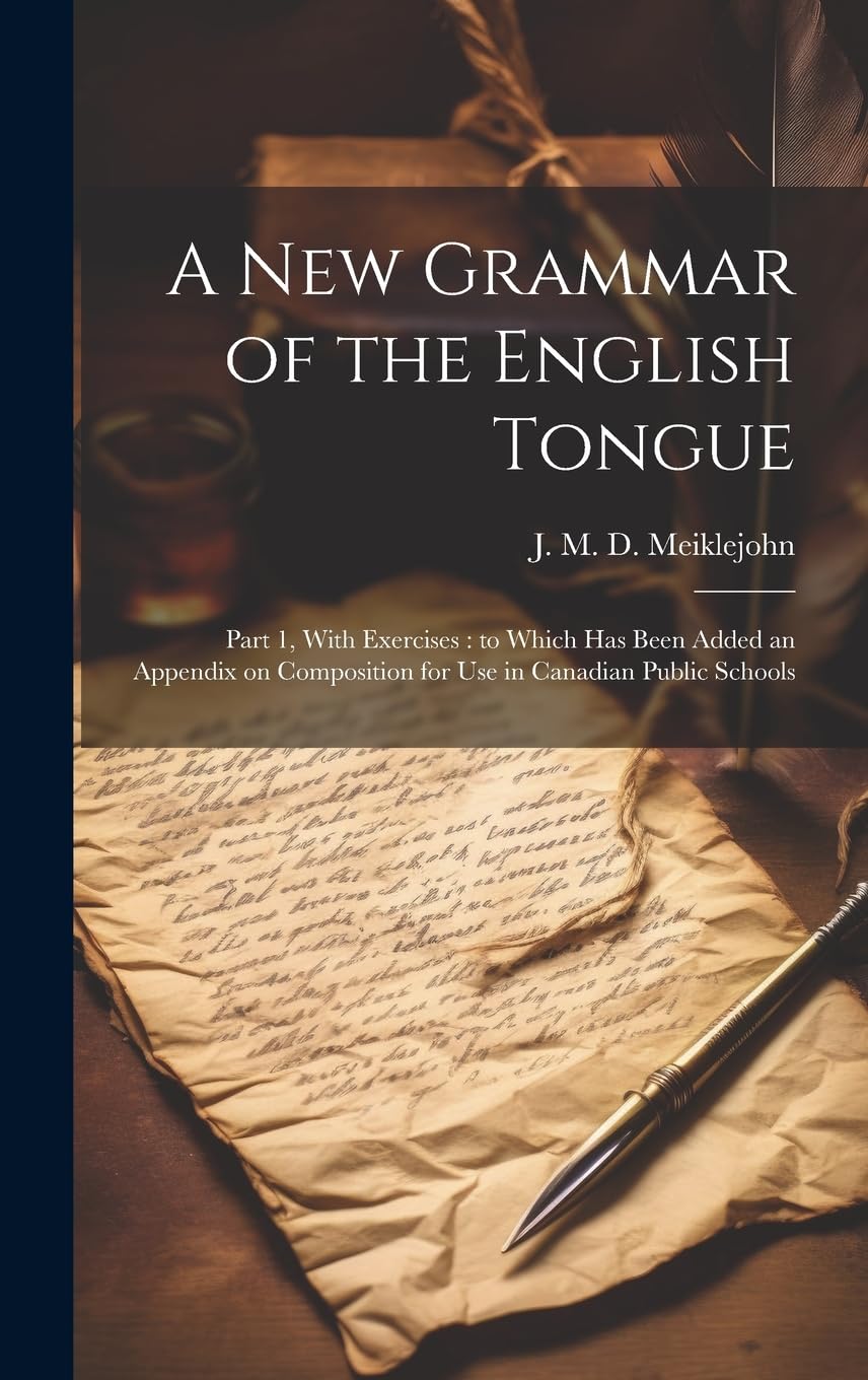 A New Grammar of the English Tongue : Part 1, With Exercises: to Which Has Been Added an Appendix on Composition for Use in Canadian Public Schools Social Sciences