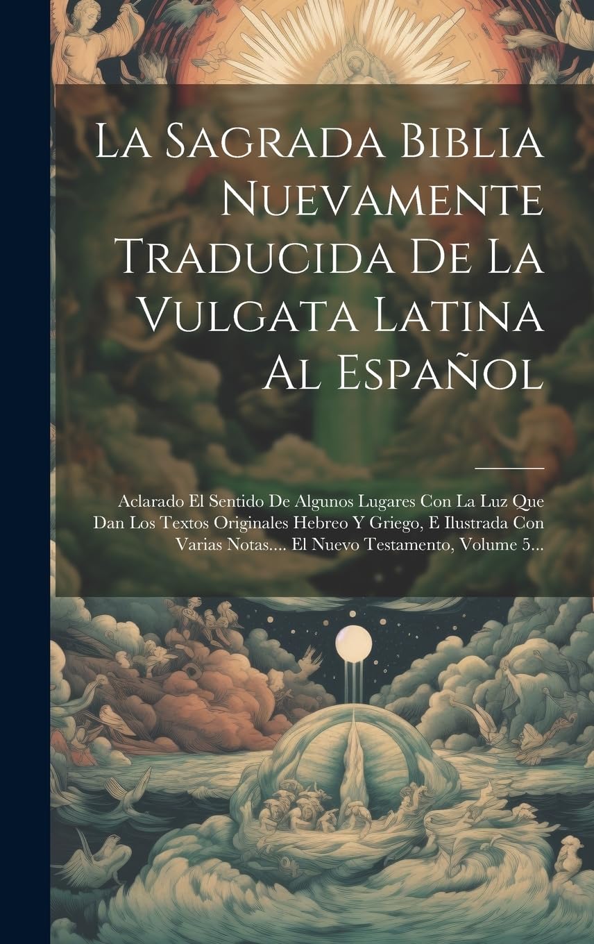 La Sagrada Biblia Nuevamente Traducida De La Vulgata Latina Al Español: Aclarado El Sentido De Algunos Lugares Con La Luz Que Dan Los Textos ... Notas.... El Nuevo Testamento, Volume 5... Politics & History