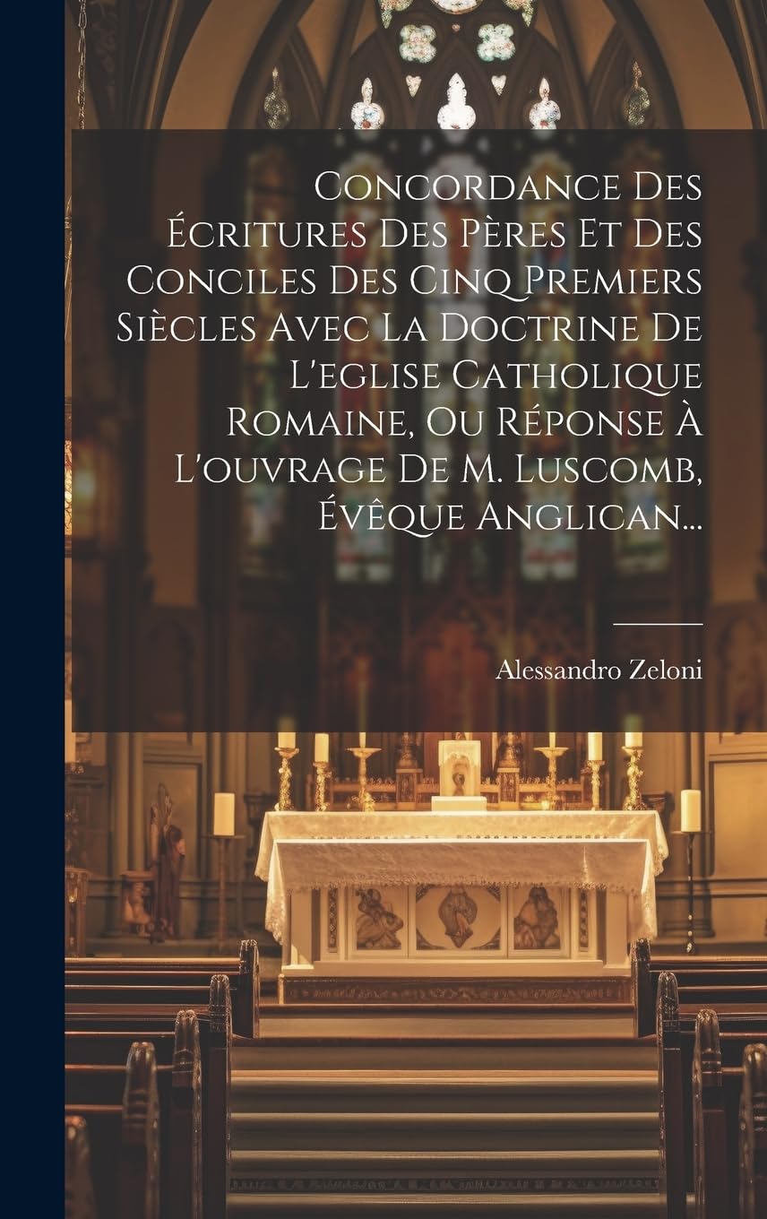 Concordance Des Écritures Des Pères Et Des Conciles Des Cinq Premiers Siècles Avec La Doctrine De L'eglise Catholique Romaine, Ou Réponse À L'ouvrage De M. Luscomb, Évêque Anglican... Politics & History