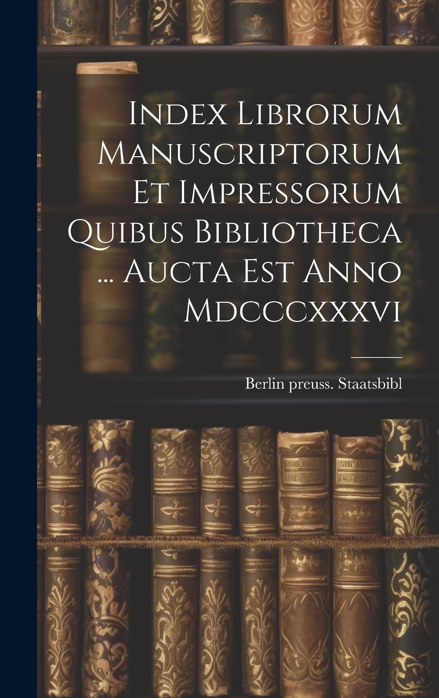 Index Librorum Manuscriptorum Et Impressorum Quibus Bibliotheca ... Aucta Est Anno Mdcccxxxvi Reference Books