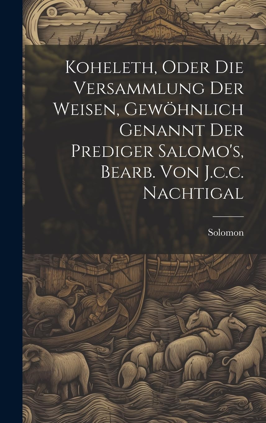 Koheleth, Oder Die Versammlung Der Weisen, Gewöhnlich Genannt Der Prediger Salomo's, Bearb. Von J.c.c. Nachtigal Politics & History