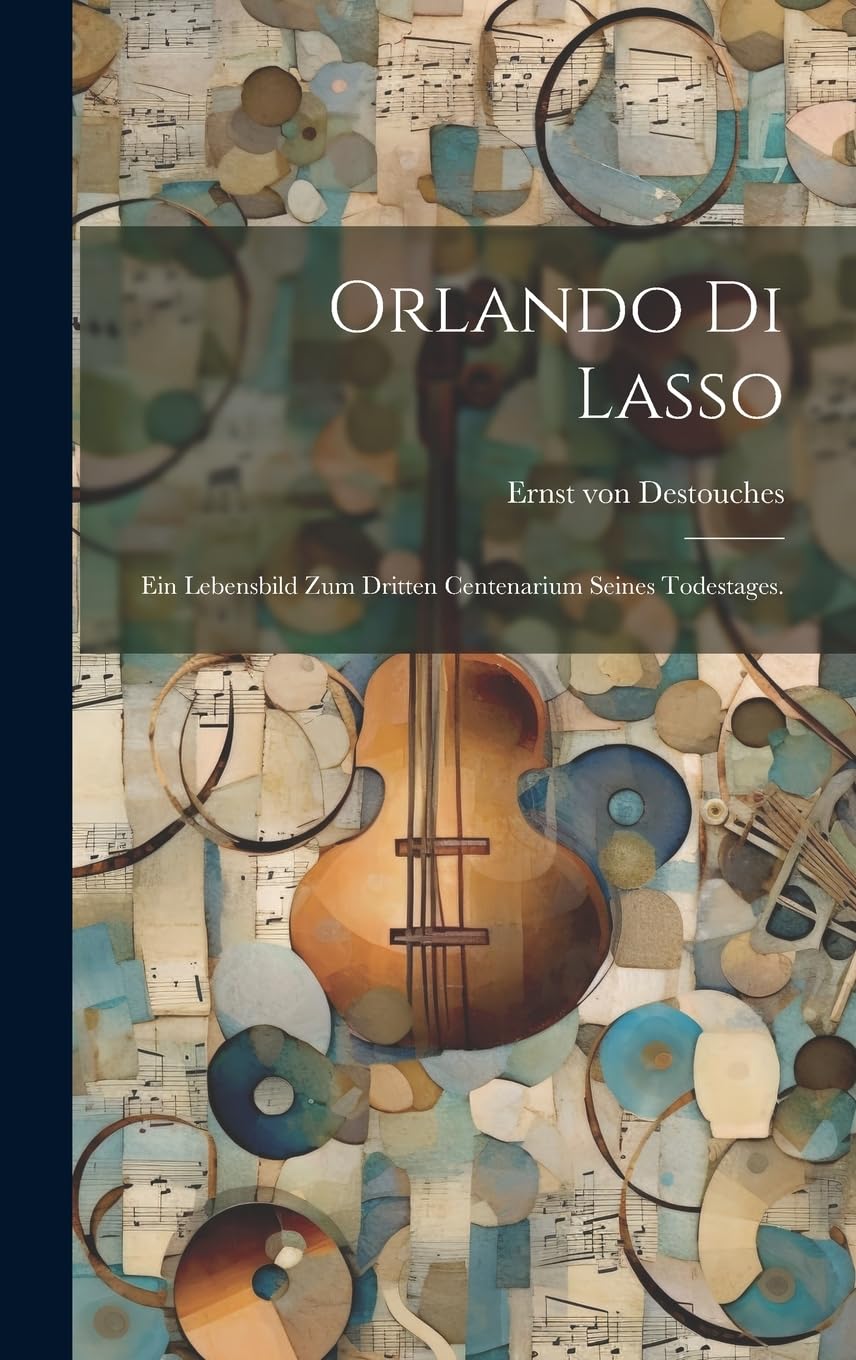 Orlando di Lasso: Ein Lebensbild zum dritten Centenarium seines Todestages. Arts & Music